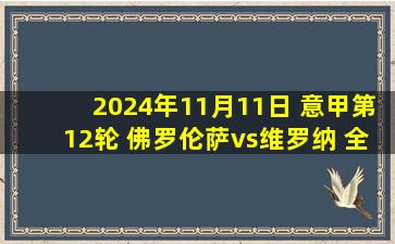 2024年11月11日 意甲第12轮 佛罗伦萨vs维罗纳 全场录像